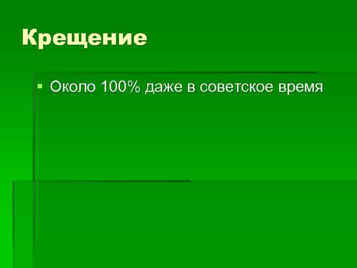 Крещение § Около 100% даже в советское время 