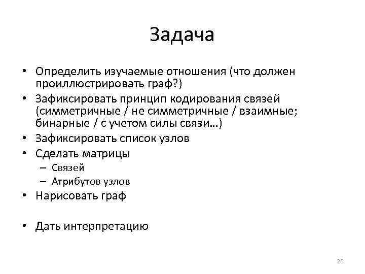 Задача • Определить изучаемые отношения (что должен проиллюстрировать граф? ) • Зафиксировать принцип кодирования