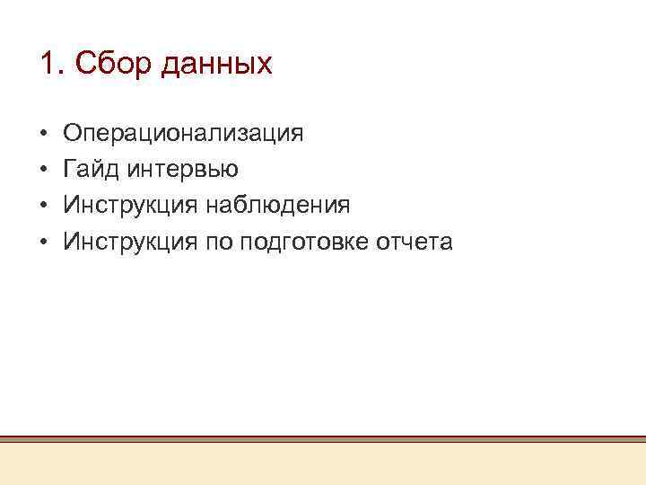 1. Сбор данных • • Операционализация Гайд интервью Инструкция наблюдения Инструкция по подготовке отчета