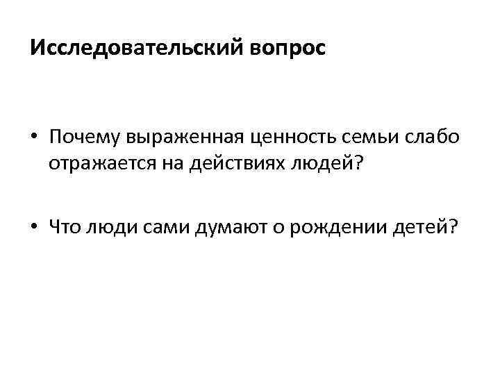 Исследовательский вопрос • Почему выраженная ценность семьи слабо отражается на действиях людей? • Что