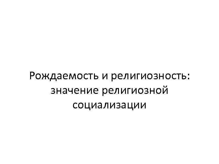 Рождаемость и религиозность: значение религиозной социализации 