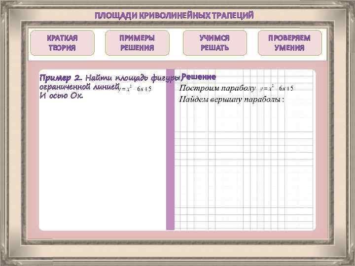 ПЛОЩАДИ КРИВОЛИНЕЙНЫХ ТРАПЕЦИЙ КРАТКАЯ ТЕОРИЯ ПРИМЕРЫ РЕШЕНИЯ УЧИМСЯ РЕШАТЬ Пример 2. Найти площадь фигуры,