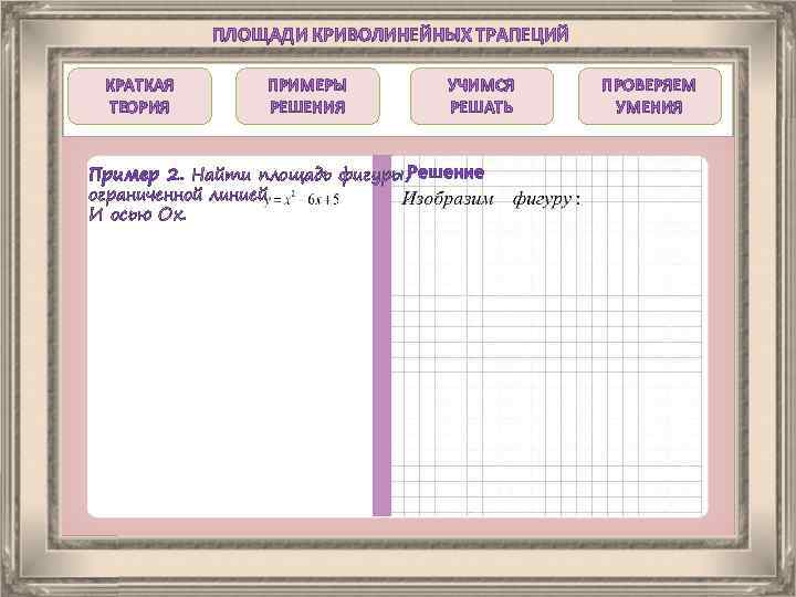 ПЛОЩАДИ КРИВОЛИНЕЙНЫХ ТРАПЕЦИЙ КРАТКАЯ ТЕОРИЯ ПРИМЕРЫ РЕШЕНИЯ УЧИМСЯ РЕШАТЬ Пример 2. Найти площадь фигуры,
