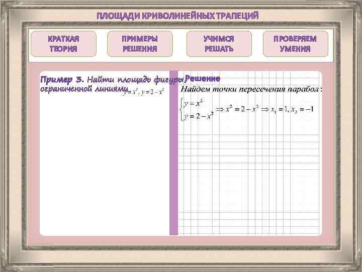 ПЛОЩАДИ КРИВОЛИНЕЙНЫХ ТРАПЕЦИЙ КРАТКАЯ ТЕОРИЯ ПРИМЕРЫ РЕШЕНИЯ УЧИМСЯ РЕШАТЬ Пример 3. Найти площадь фигуры,