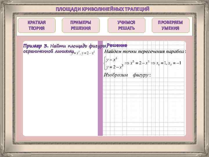 ПЛОЩАДИ КРИВОЛИНЕЙНЫХ ТРАПЕЦИЙ КРАТКАЯ ТЕОРИЯ ПРИМЕРЫ РЕШЕНИЯ УЧИМСЯ РЕШАТЬ Пример 3. Найти площадь фигуры,