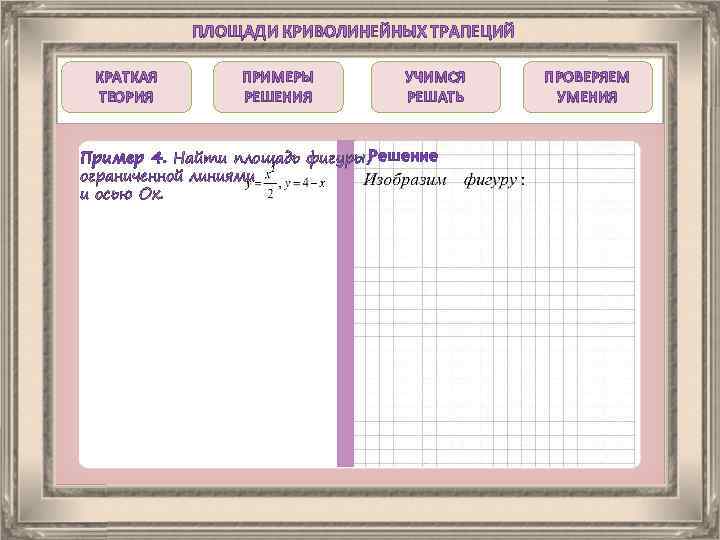ПЛОЩАДИ КРИВОЛИНЕЙНЫХ ТРАПЕЦИЙ КРАТКАЯ ТЕОРИЯ ПРИМЕРЫ РЕШЕНИЯ УЧИМСЯ РЕШАТЬ Пример 4. Найти площадь фигуры,