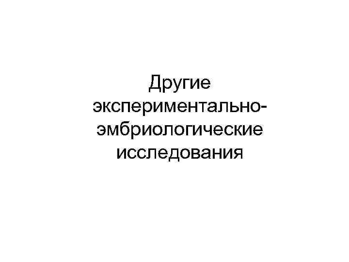 Другие экспериментальноэмбриологические исследования 