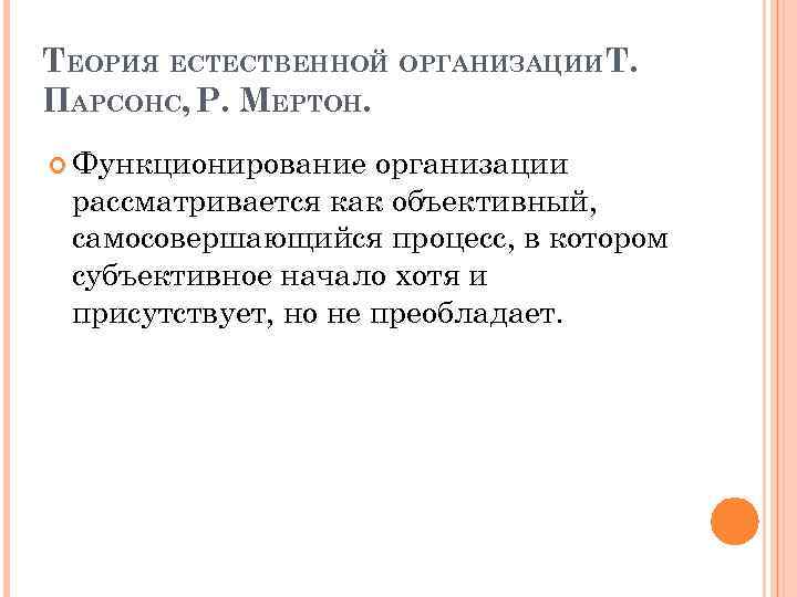 ТЕОРИЯ ЕСТЕСТВЕННОЙ ОРГАНИЗАЦИИТ. ПАРСОНС, Р. МЕРТОН. Функционирование организации рассматривается как объективный, самосовершающийся процесс, в