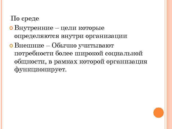 По среде Внутренние – цели которые определяются внутри организации Внешние – Обычно учитывают потребности