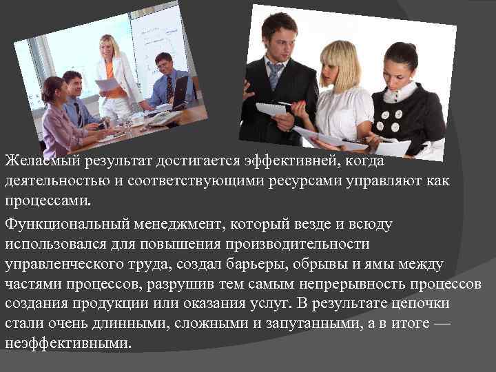 Желаемый результат достигается эффективней, когда деятельностью и соответствующими ресурсами управляют как процессами. Функциональный менеджмент,