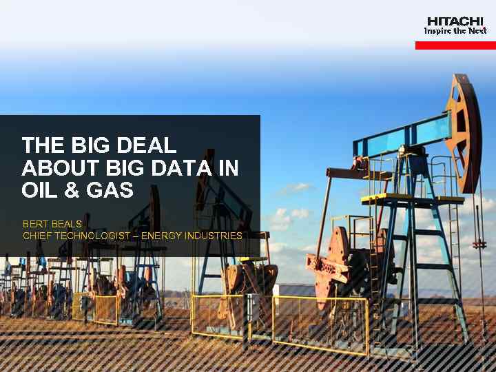 THE BIG DEAL ABOUT BIG DATA IN OIL & GAS BERT BEALS CHIEF TECHNOLOGIST