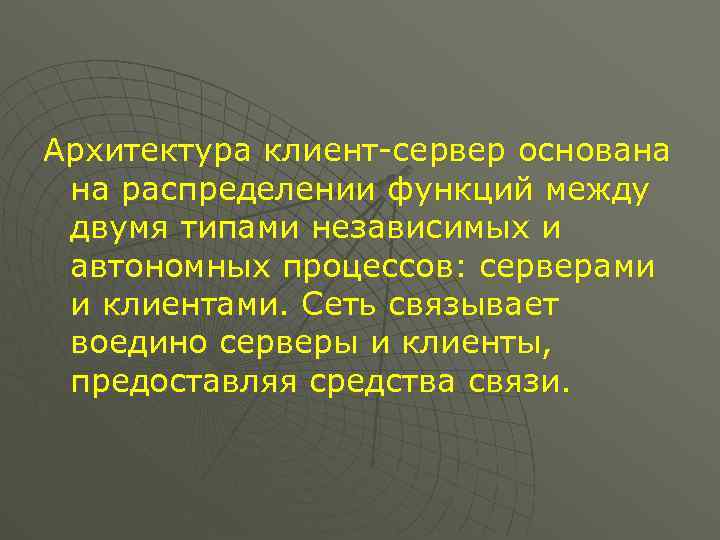 Архитектура клиент-сервер основана на распределении функций между двумя типами независимых и автономных процессов: серверами