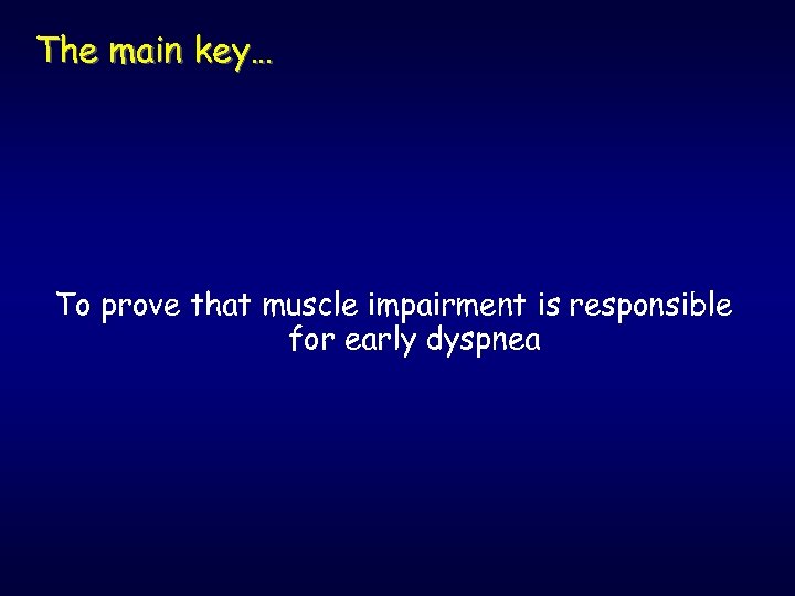 The main key… To prove that muscle impairment is responsible for early dyspnea 