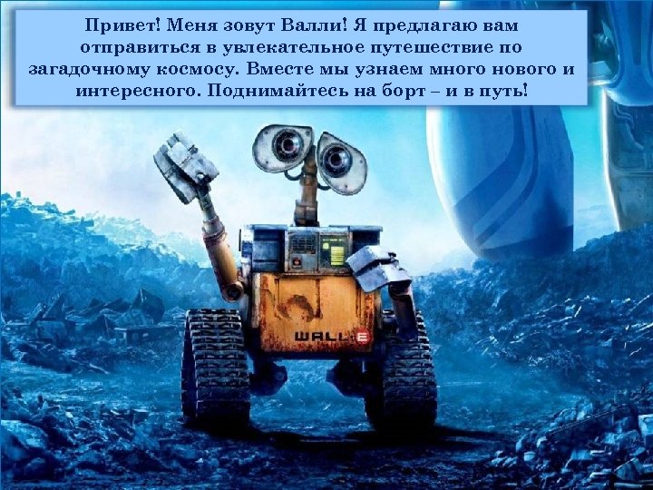 Привет! Меня зовут Валли! Я предлагаю вам отправиться в увлекательное путешествие по загадочному космосу.