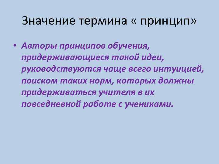 Значение термина « принцип» • Авторы принципов обучения, придерживающиеся такой идеи, руководствуются чаще всего