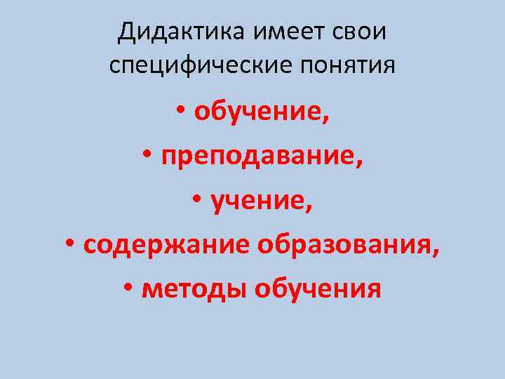 Дидактика имеет свои специфические понятия • обучение, • преподавание, • учение, • содержание образования,