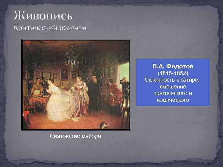 Живопись Критический реализм П. А. Федотов (1815 -1852) Склонность к сатире, смешение трагического и