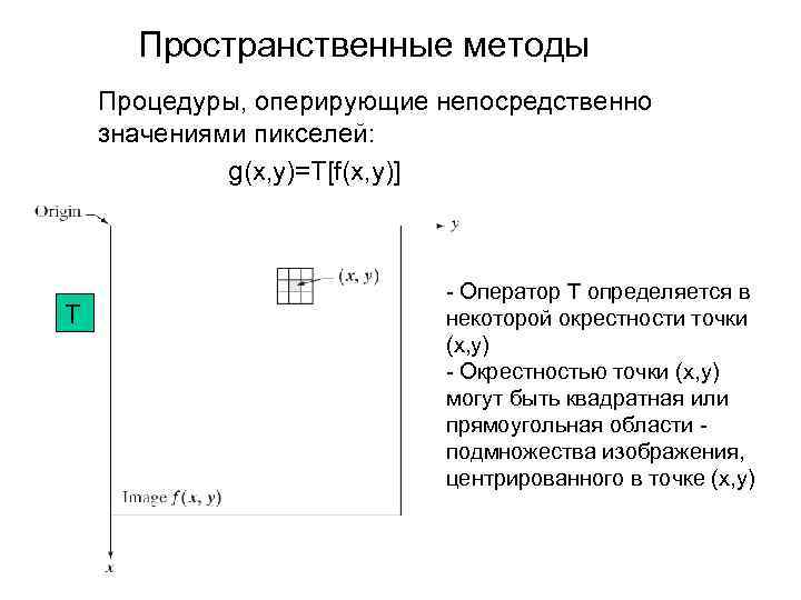 Пространственные методы Процедуры, оперирующие непосредственно значениями пикселей: g(x, y)=T[f(x, y)] Т - Оператор Т