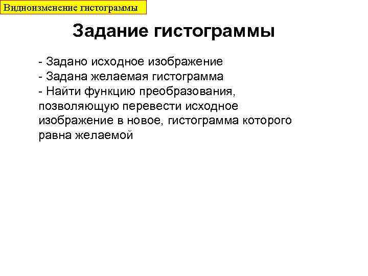 Видноизменение гистограммы Задание гистограммы - Задано исходное изображение - Задана желаемая гистограмма - Найти