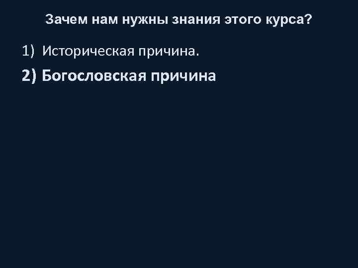 Зачем нам нужны знания этого курса? 1) Историческая причина. 2) Богословская причина 