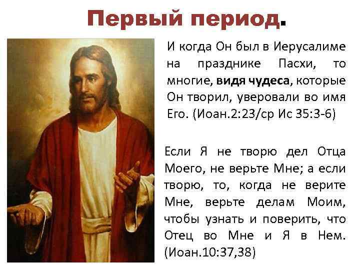 Первый период. И когда Он был в Иерусалиме на празднике Пасхи, то многие, видя