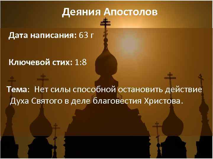 Деяния Апостолов Дата написания: 63 г Ключевой стих: 1: 8 Тема: Нет силы способной