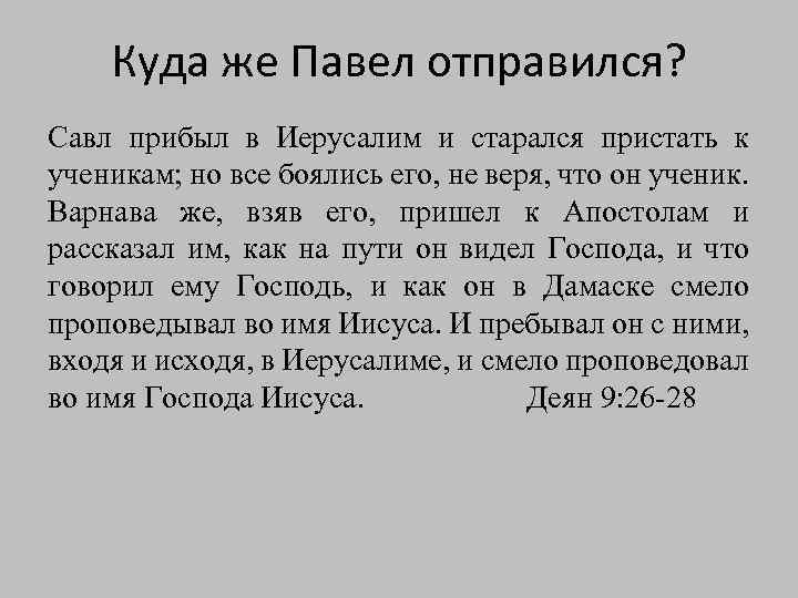 Куда же Павел отправился? Савл прибыл в Иерусалим и старался пристать к ученикам; но