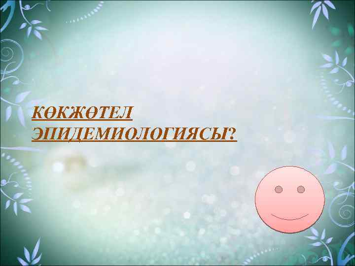 КӨКЖӨТЕЛ ЭПИДЕМИОЛОГИЯСЫ? 