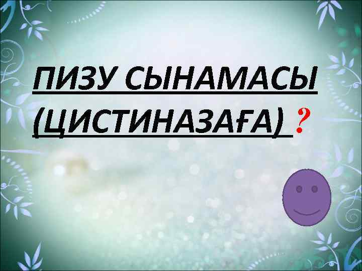 ПИЗУ СЫНАМАСЫ (ЦИСТИНАЗАҒА) ? 