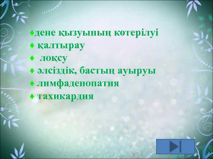 ♦дене қызуының көтерілуі ♦ қалтырау ♦ лоқсу ♦ әлсіздік, бастың ауыруы ♦ лимфаденопатия ♦