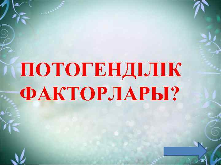 ПОТОГЕНДІЛІК ФАКТОРЛАРЫ? 
