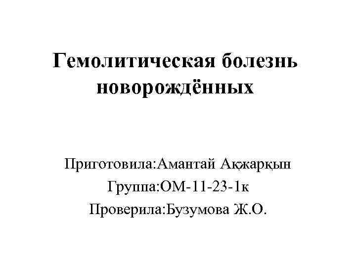 Гемолитическая болезнь новорождённых Приготовила: Амантай Ақжарқын Группа: ОМ-11 -23 -1 к Проверила: Бузумова Ж.
