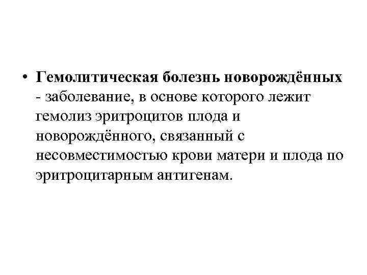  • Гемолитическая болезнь новорождённых - заболевание, в основе которого лежит гемолиз эритроцитов плода