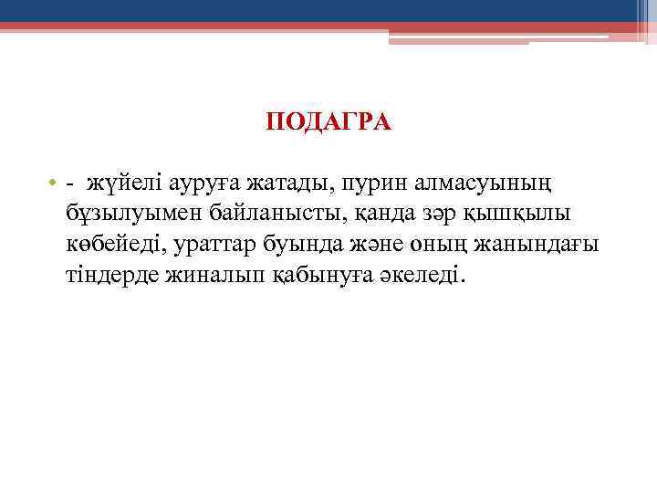 ПОДАГРА • - жүйелі ауруға жатады, пурин алмасуының бұзылуымен байланысты, қанда зәр қышқылы көбейеді,