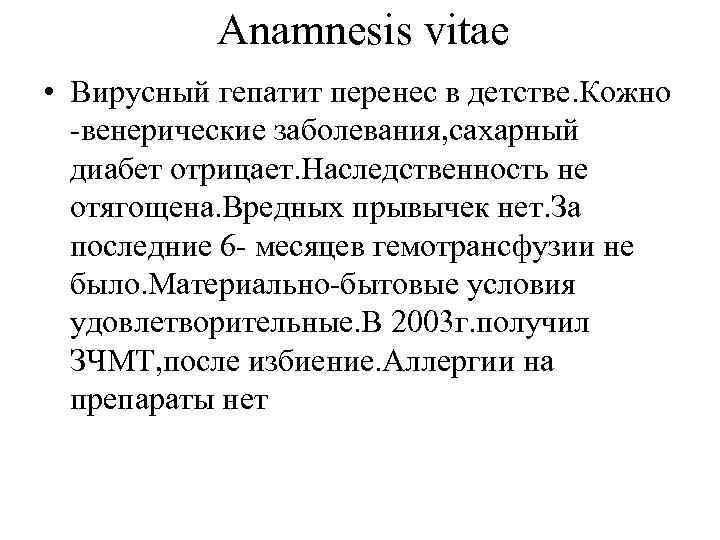 Anamnesis vitae • Вирусный гепатит перенес в детстве. Кожно -венерические заболевания, сахарный диабет отрицает.