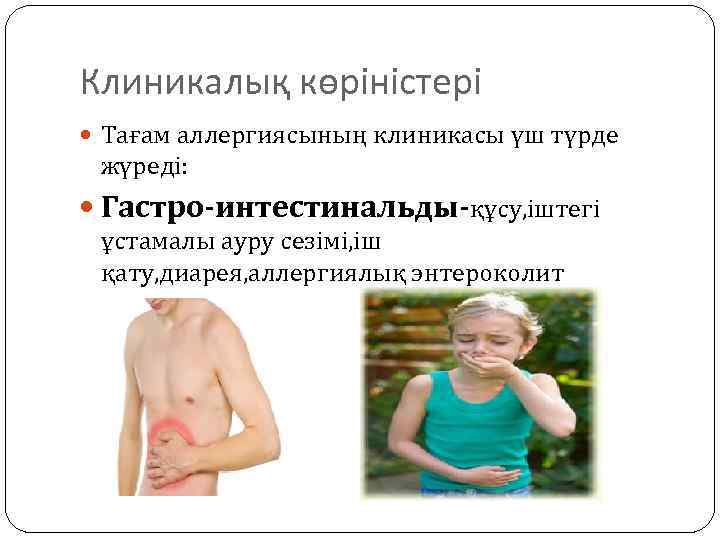 Клиникалық көріністері Тағам аллергиясының клиникасы үш түрде жүреді: Гастро-интестинальды-құсу, іштегі ұстамалы ауру сезімі, іш