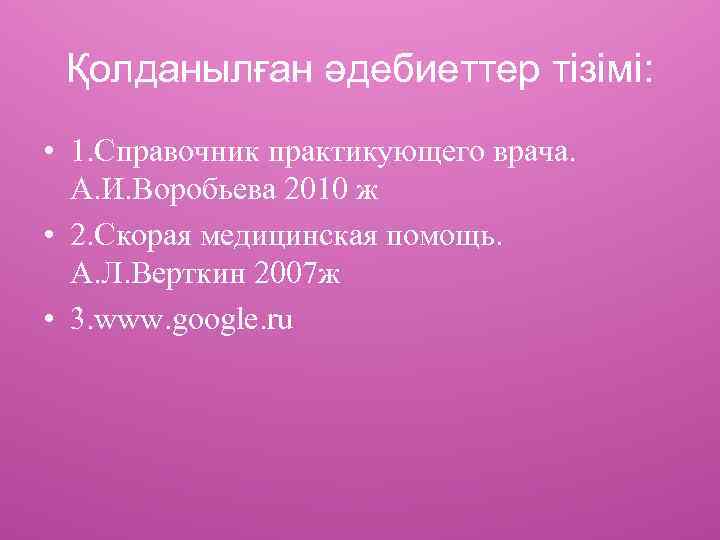 Қолданылған әдебиеттер тізімі: • 1. Справочник практикующего врача. А. И. Воробьева 2010 ж •