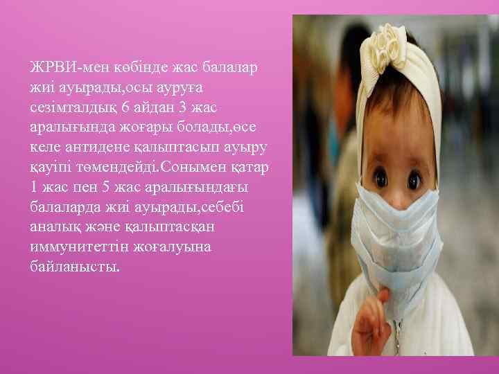 ЖРВИ-мен көбінде жас балалар жиі ауырады, осы ауруға сезімталдық 6 айдан 3 жас аралығында