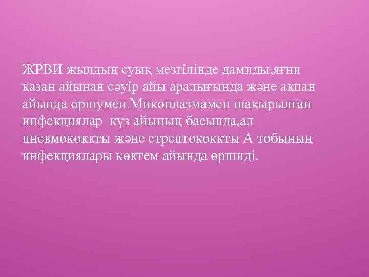 ЖРВИ жылдың суық мезгілінде дамиды, яғни қазан айынан сәуір айы аралығында және ақпан айында