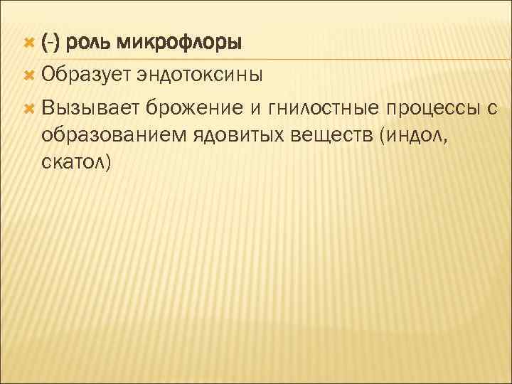  (-) роль микрофлоры Образует эндотоксины Вызывает брожение и гнилостные процессы с образованием ядовитых
