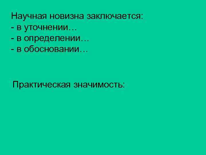 Научная новизна заключается: - в уточнении… - в определении… - в обосновании… Практическая значимость: