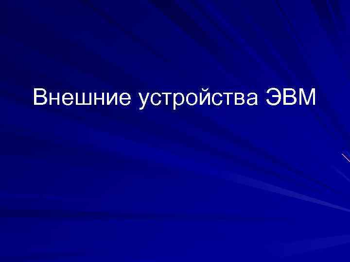 Презентация внешняя. Внешние устройства ЭВМ. 4.Внешние устройства ЭВМ.