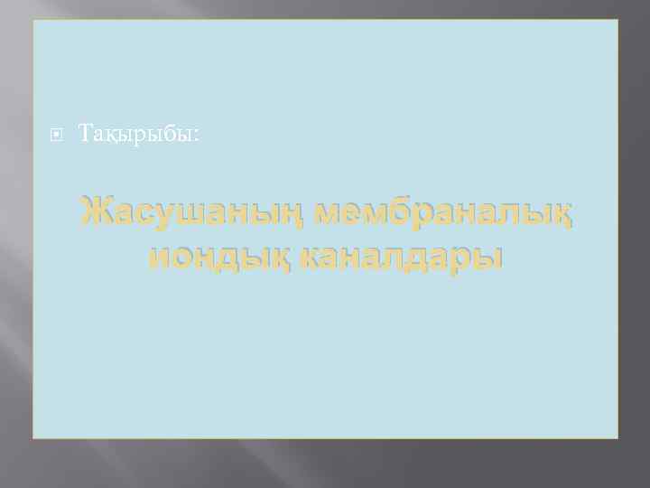  Тақырыбы: Жасушаның мембраналық иондық каналдары 