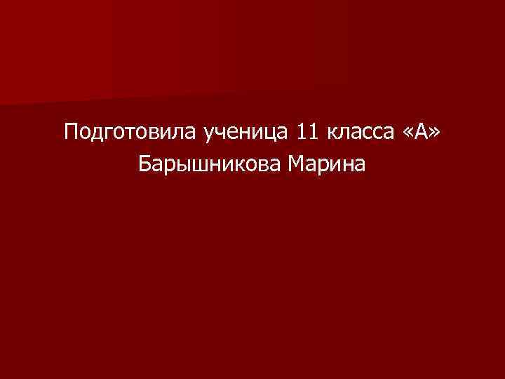 Подготовила ученица 11 класса «А» Барышникова Марина 