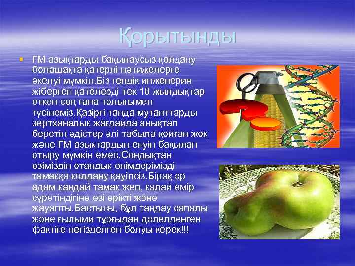 Қорытынды § ГМ азықтарды бақылаусыз қолдану болашақта қатерлі нәтижелерге әкелуі мүмкін. Біз гендік инженерия