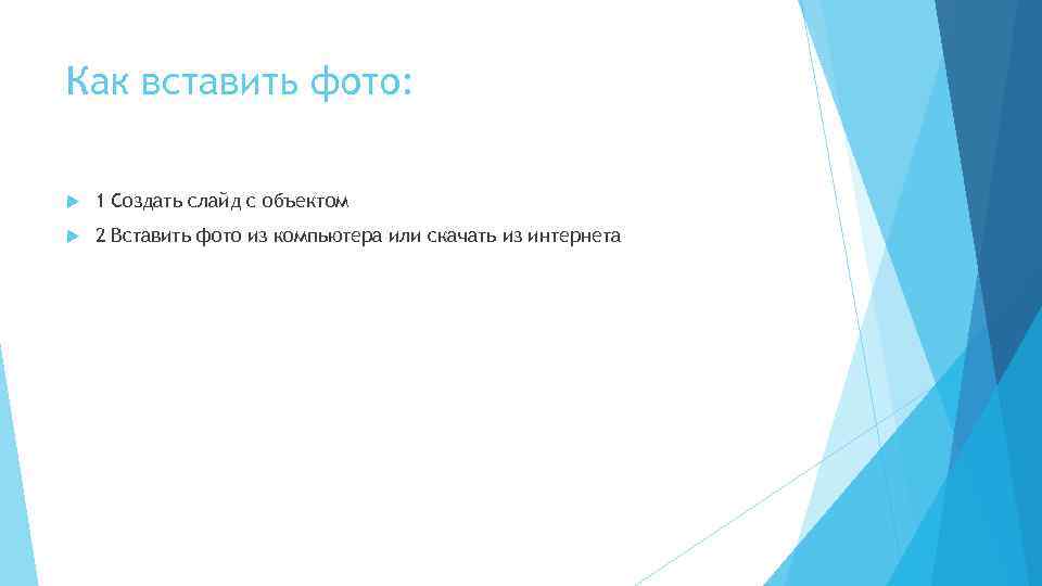 Как вставить фото: 1 Создать слайд с объектом 2 Вставить фото из компьютера или