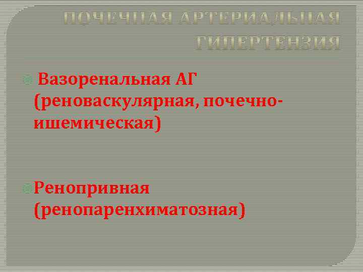  Вазоренальная АГ (реноваскулярная, почечноишемическая) Ренопривная (ренопаренхиматозная) 