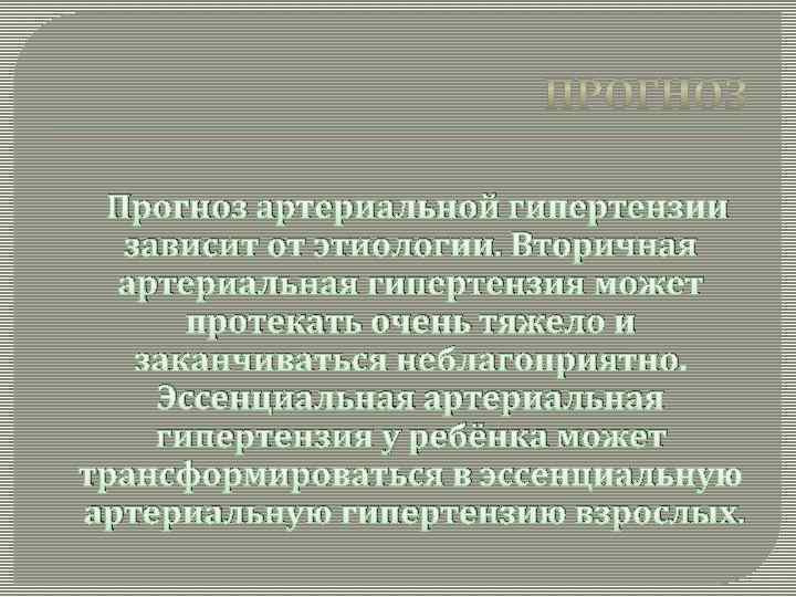 Прогноз артериальной гипертензии зависит от этиологии. Вторичная артериальная гипертензия может протекать очень тяжело и