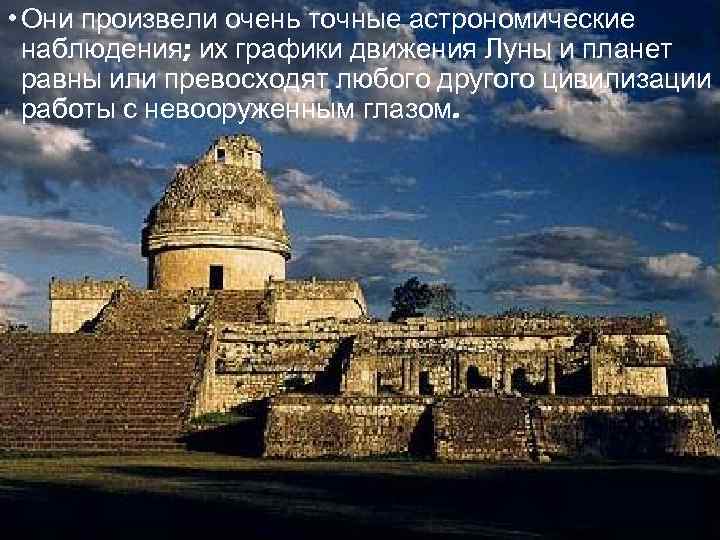  • Они произвели очень точные астрономические наблюдения; их графики движения Луны и планет