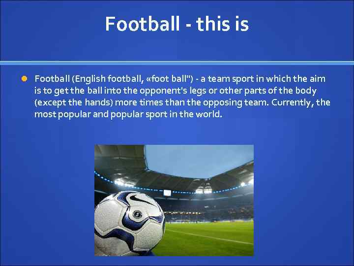 Football - this is Football (English football, «foot ball") - a team sport in